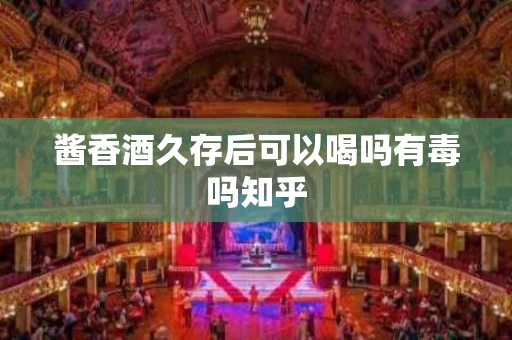 酱香酒久存后可以喝吗有毒吗知乎