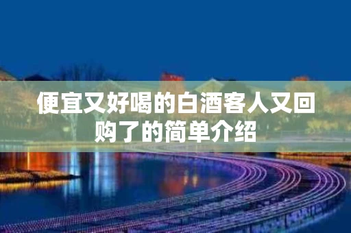便宜又好喝的白酒客人又回购了的简单介绍