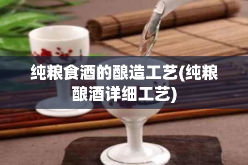 纯粮食酒的酿造工艺(纯粮酿酒详细工艺)