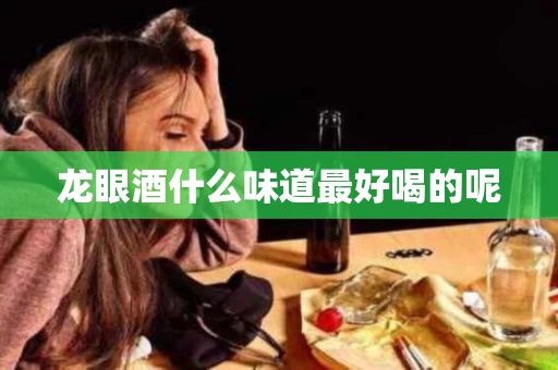 龙眼酒什么味道最好喝的呢