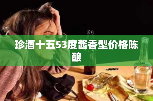 珍酒十五53度酱香型价格陈酿
