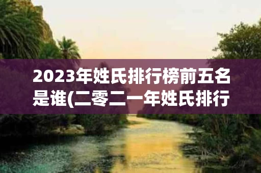 2023年姓氏排行榜前五名是谁(二零二一年姓氏排行榜)