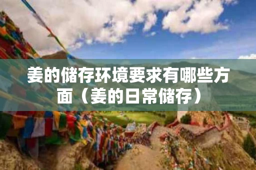 姜的储存环境要求有哪些方面（姜的日常储存）