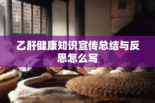 乙肝健康知识宣传总结与反思怎么写