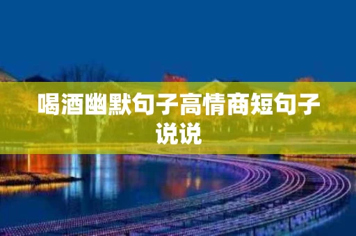 喝酒幽默句子高情商短句子说说
