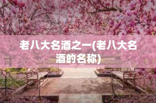 老八大名酒之一(老八大名酒的名称)