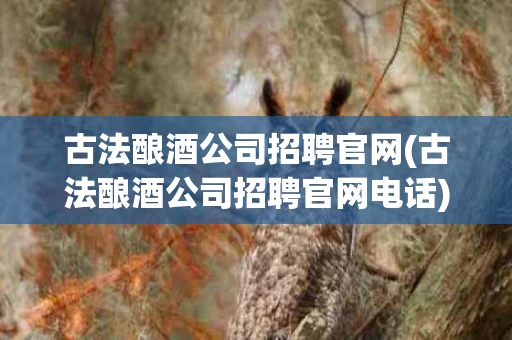 古法酿酒公司招聘官网(古法酿酒公司招聘官网电话)