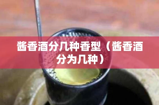 酱香酒分几种香型（酱香酒分为几种）