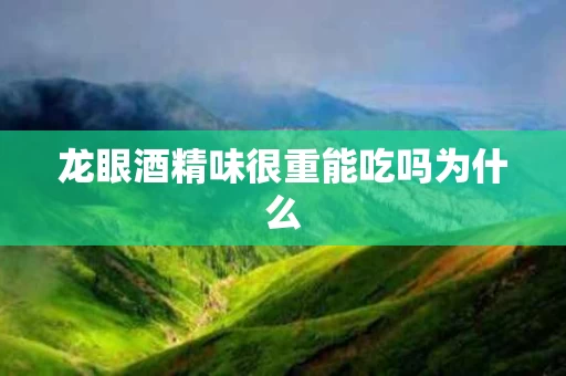 龙眼酒精味很重能吃吗为什么