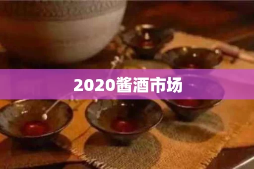 2020酱酒市场