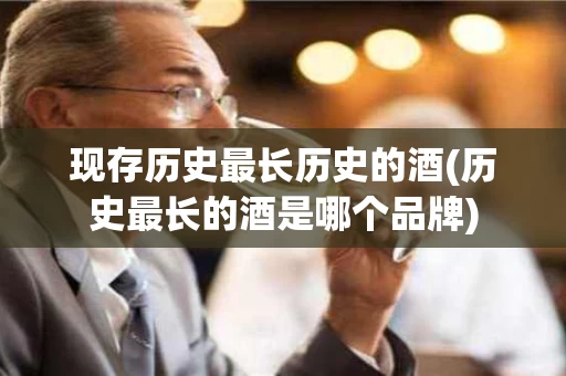现存历史最长历史的酒(历史最长的酒是哪个品牌)