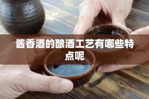 酱香酒的酿酒工艺有哪些特点呢