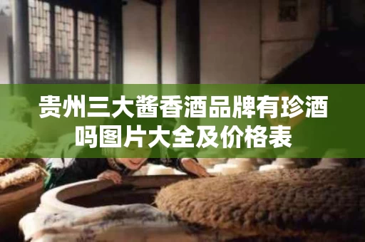 贵州三大酱香酒品牌有珍酒吗图片大全及价格表