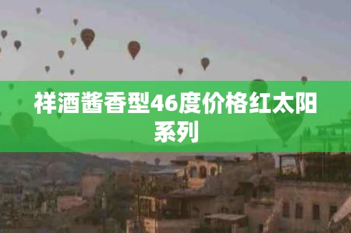 祥酒酱香型46度价格红太阳系列