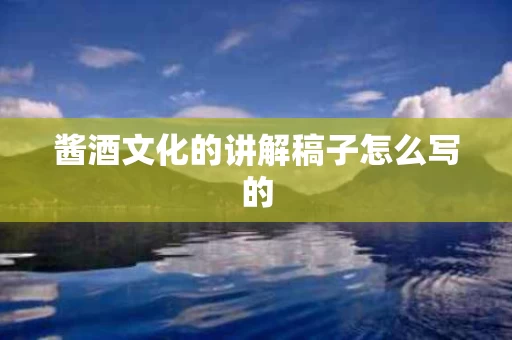 酱酒文化的讲解稿子怎么写的