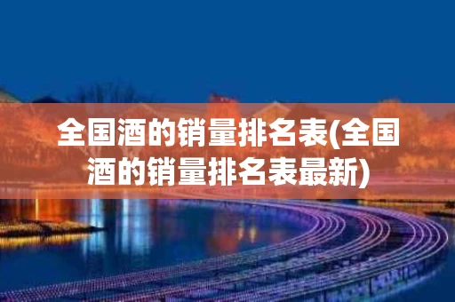 全国酒的销量排名表(全国酒的销量排名表最新)