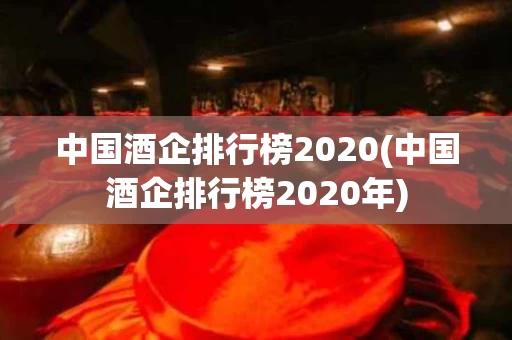 中国酒企排行榜2020(中国酒企排行榜2020年)