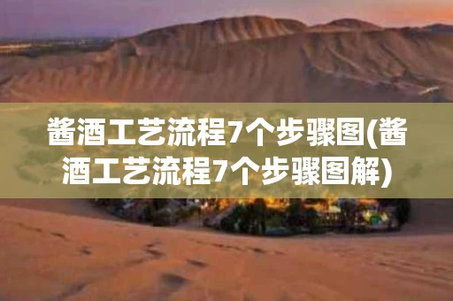 酱酒工艺流程7个步骤图(酱酒工艺流程7个步骤图解)