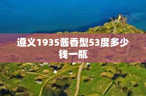 遵义1935酱香型53度多少钱一瓶