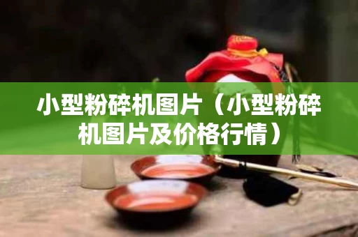小型粉碎机图片（小型粉碎机图片及价格行情）