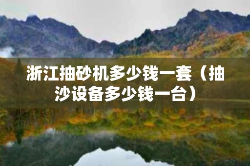 浙江抽砂机多少钱一套（抽沙设备多少钱一台）