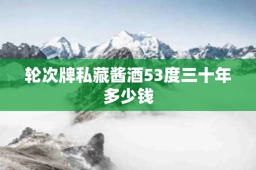 轮次牌私藏酱酒53度三十年多少钱