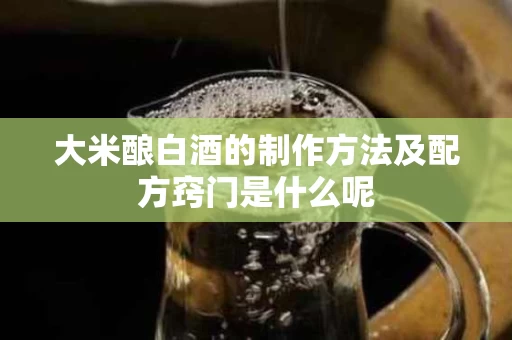 大米酿白酒的制作方法及配方窍门是什么呢
