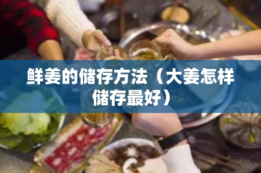 鲜姜的储存方法（大姜怎样储存最好）