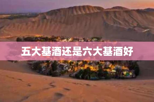 五大基酒还是六大基酒好