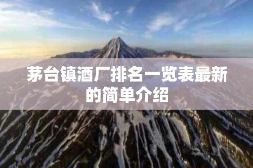 茅台镇酒厂排名一览表最新的简单介绍
