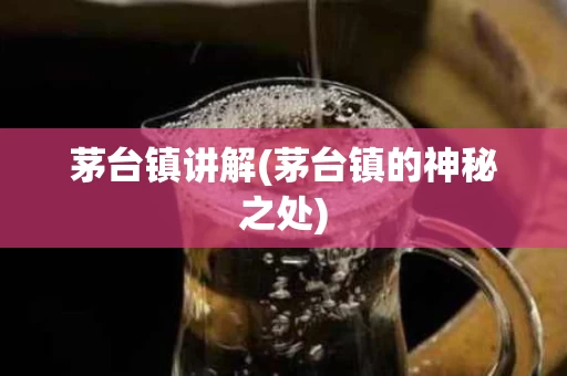 茅台镇讲解(茅台镇的神秘之处)