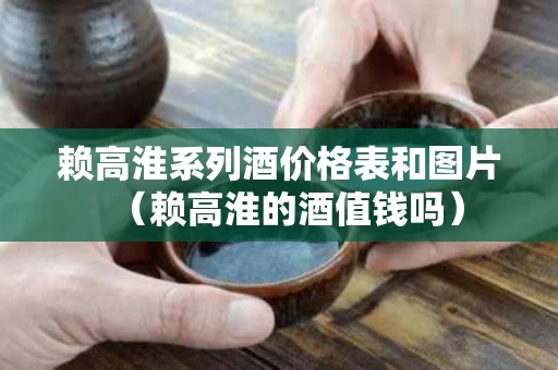 赖高淮系列酒价格表和图片（赖高淮的酒值钱吗）