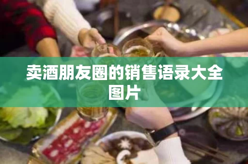 卖酒朋友圈的销售语录大全图片