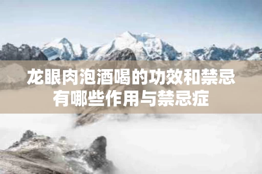 龙眼肉泡酒喝的功效和禁忌有哪些作用与禁忌症