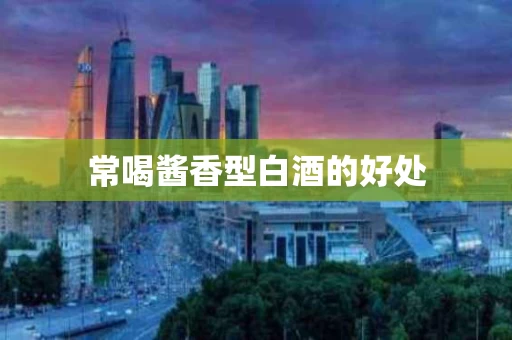 常喝酱香型白酒的好处