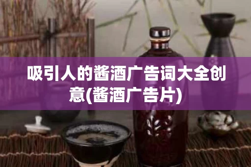 吸引人的酱酒广告词大全创意(酱酒广告片)