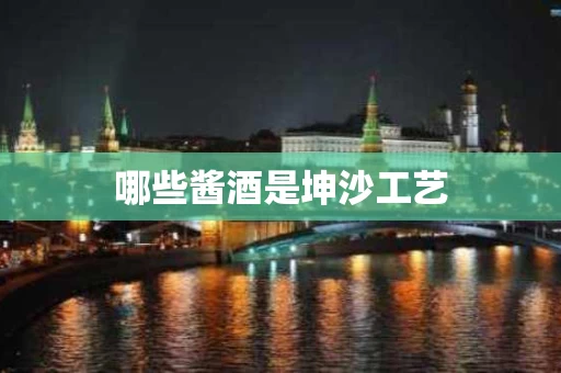 哪些酱酒是坤沙工艺