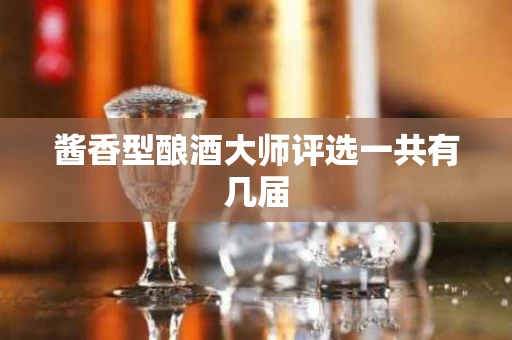 酱香型酿酒大师评选一共有几届