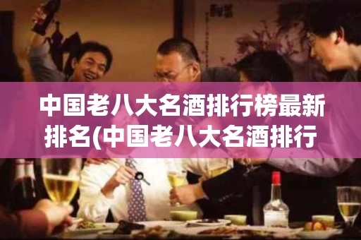 中国老八大名酒排行榜最新排名(中国老八大名酒排行榜最新排名表)