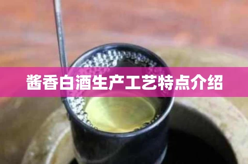 酱香白酒生产工艺特点介绍