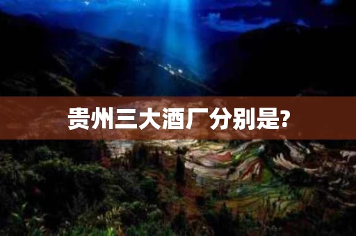 贵州三大酒厂分别是?