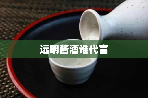远明酱酒谁代言
