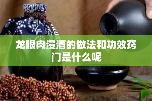 龙眼肉浸酒的做法和功效窍门是什么呢 龙眼肉浸酒的做法和功效窍门是什么呢