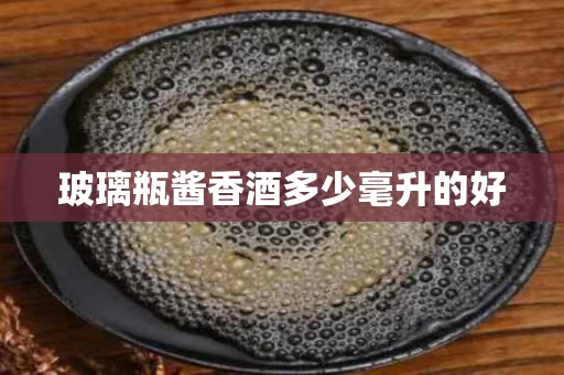 玻璃瓶酱香酒多少毫升的好
