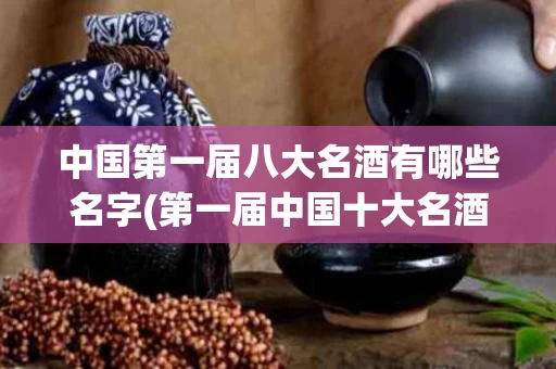 中国第一届八大名酒有哪些名字(第一届中国十大名酒排行榜)