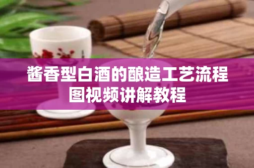 酱香型白酒的酿造工艺流程图视频讲解教程