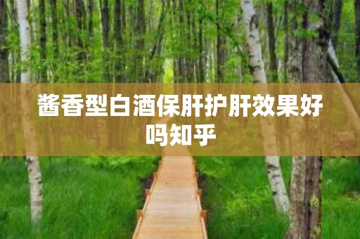 酱香型白酒保肝护肝效果好吗知乎