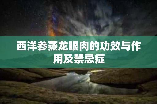 西洋参蒸龙眼肉的功效与作用及禁忌症