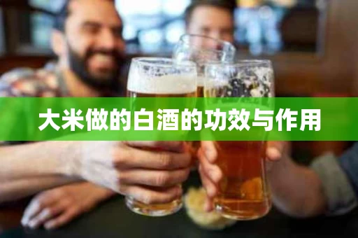 大米做的白酒的功效与作用