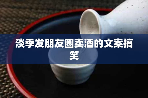 淡季发朋友圈卖酒的文案搞笑